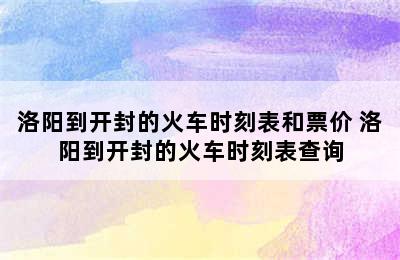 洛阳到开封的火车时刻表和票价 洛阳到开封的火车时刻表查询